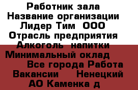 Работник зала › Название организации ­ Лидер Тим, ООО › Отрасль предприятия ­ Алкоголь, напитки › Минимальный оклад ­ 20 000 - Все города Работа » Вакансии   . Ненецкий АО,Каменка д.